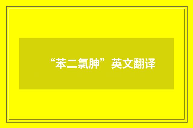 “苯二氯胂”英文翻译