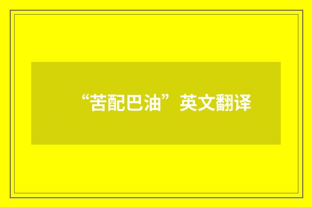 “苦配巴油”英文翻译