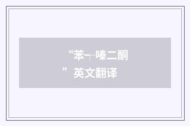 “苯┭嗪二酮”英文翻译