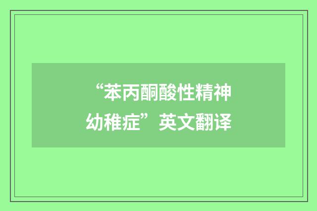 “苯丙酮酸性精神幼稚症”英文翻译
