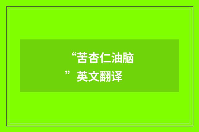 “苦杏仁油脑”英文翻译