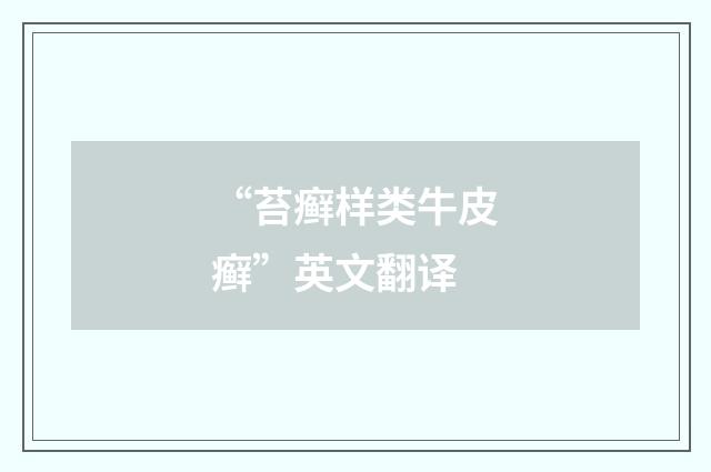 “苔癣样类牛皮癣”英文翻译
