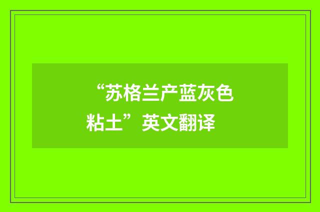 “苏格兰产蓝灰色粘土”英文翻译
