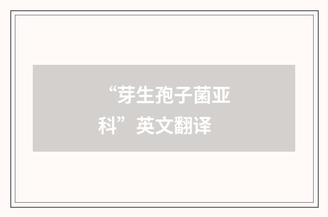 “芽生孢子菌亚科”英文翻译