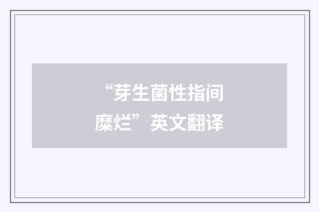 “芽生菌性指间糜烂”英文翻译