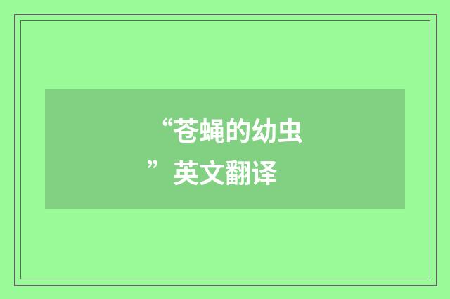 “苍蝇的幼虫”英文翻译