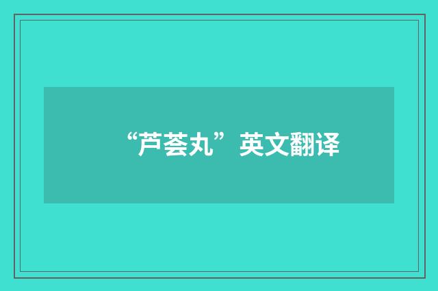 “芦荟丸”英文翻译