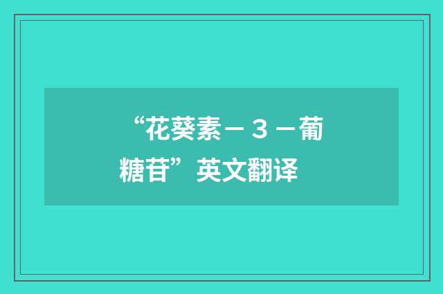 “花葵素－３－葡糖苷”英文翻译