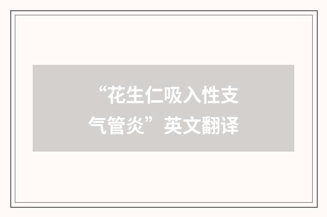 “花生仁吸入性支气管炎”英文翻译