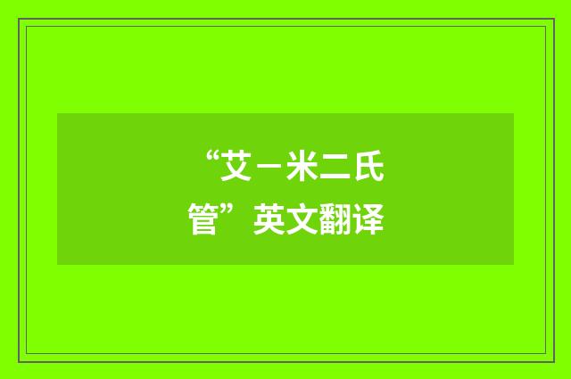 “艾－米二氏管”英文翻译