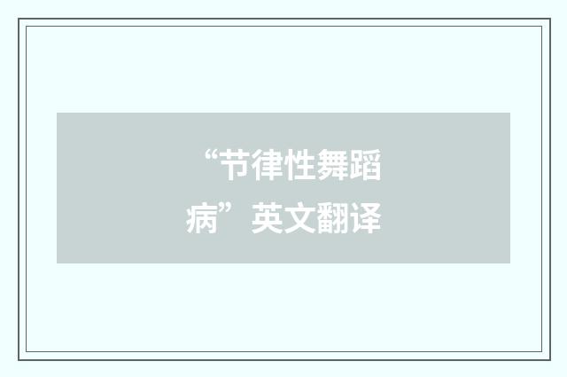 “节律性舞蹈病”英文翻译