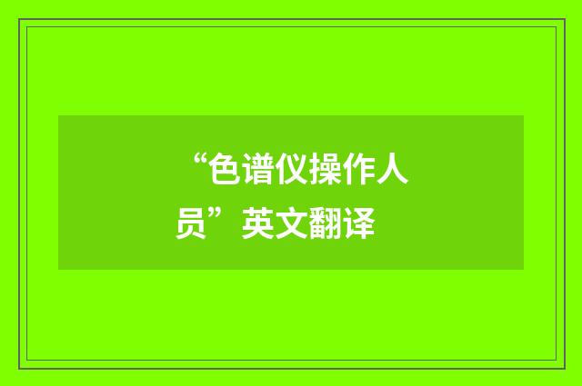 “色谱仪操作人员”英文翻译