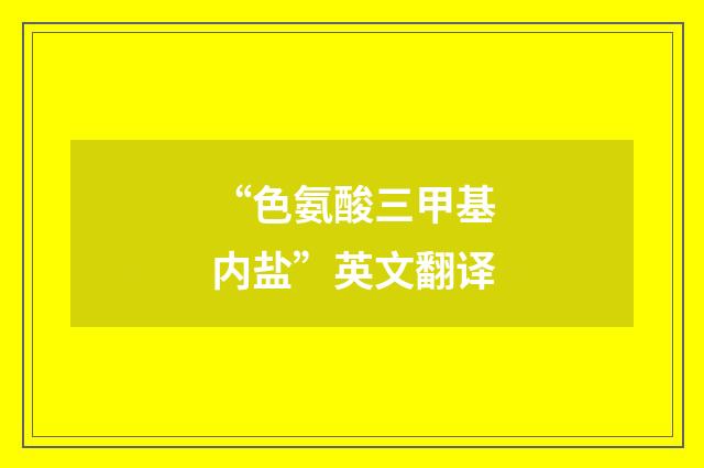 “色氨酸三甲基内盐”英文翻译