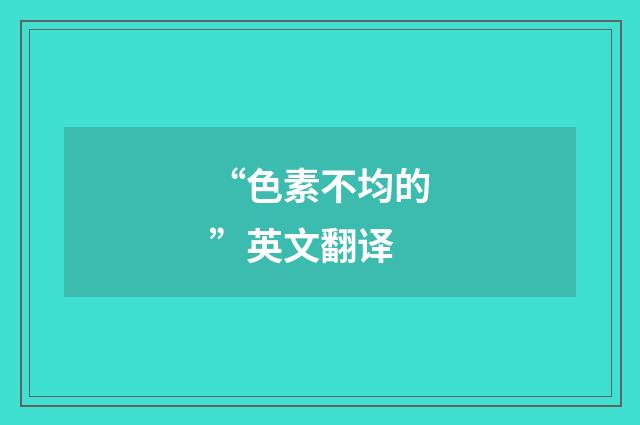 “色素不均的”英文翻译
