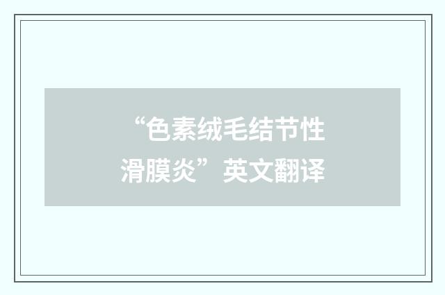 “色素绒毛结节性滑膜炎”英文翻译