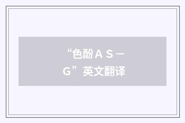 “色酚ＡＳ－Ｇ”英文翻译