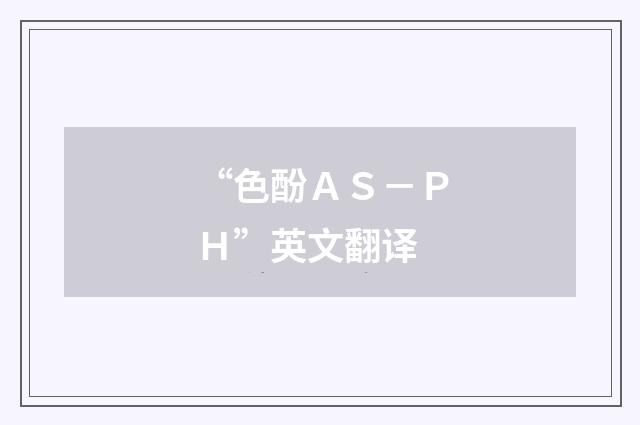 “色酚ＡＳ－ＰＨ”英文翻译