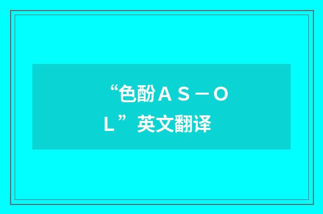 “色酚ＡＳ－ＯＬ”英文翻译
