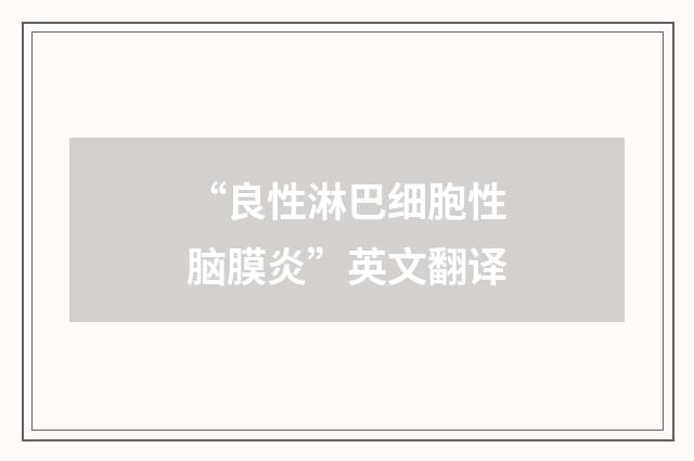 “良性淋巴细胞性脑膜炎”英文翻译