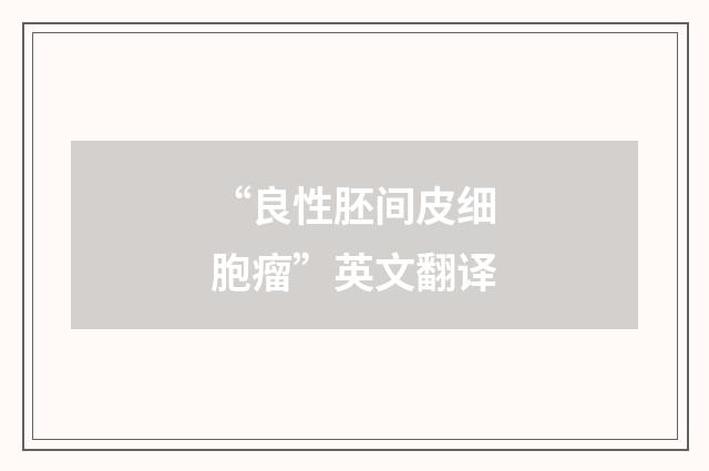 “良性胚间皮细胞瘤”英文翻译