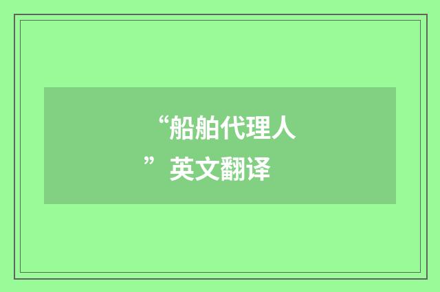 “船舶代理人”英文翻译