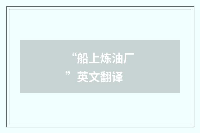 “船上炼油厂”英文翻译