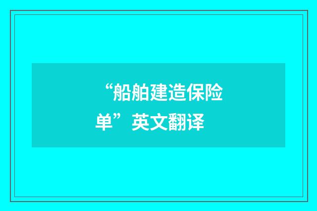 “船舶建造保险单”英文翻译