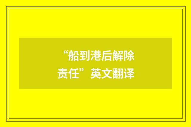 “船到港后解除责任”英文翻译