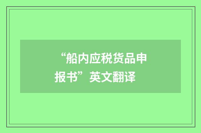 “船内应税货品申报书”英文翻译