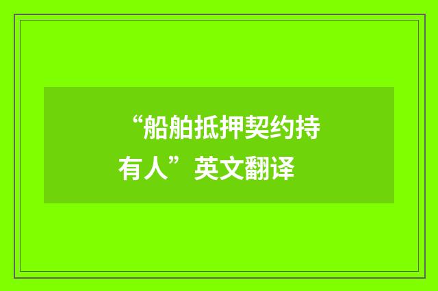 “船舶抵押契约持有人”英文翻译