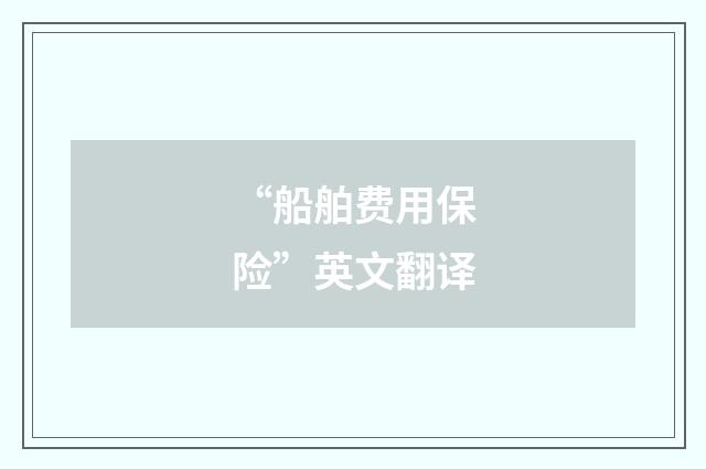 “船舶费用保险”英文翻译