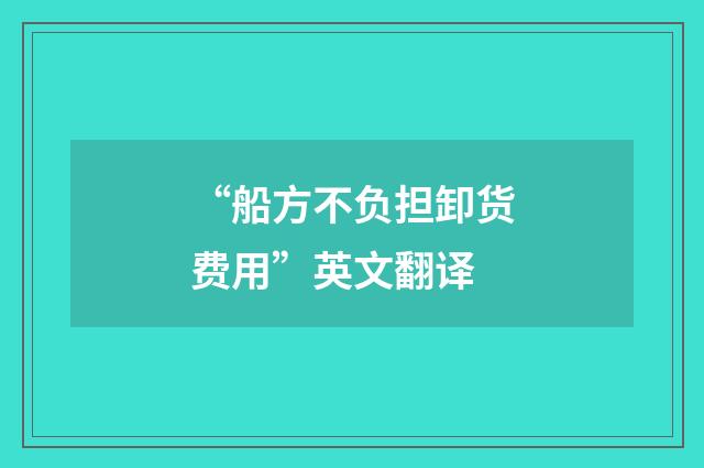“船方不负担卸货费用”英文翻译