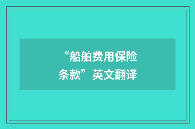 “船舶费用保险条款”英文翻译