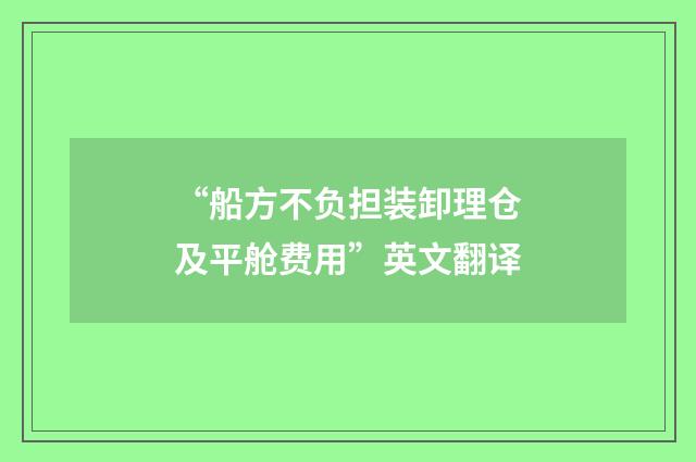 “船方不负担装卸理仓及平舱费用”英文翻译