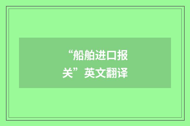 “船舶进口报关”英文翻译