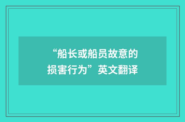 “船长或船员故意的损害行为”英文翻译