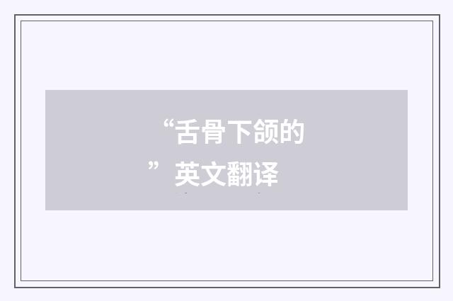 “舌骨下颌的”英文翻译