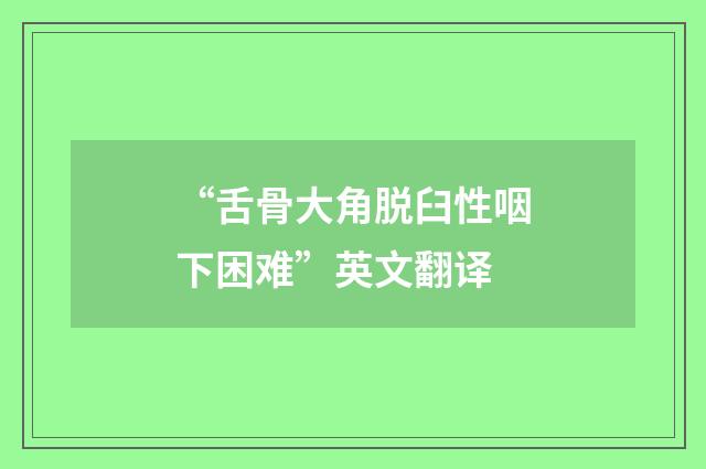“舌骨大角脱臼性咽下困难”英文翻译