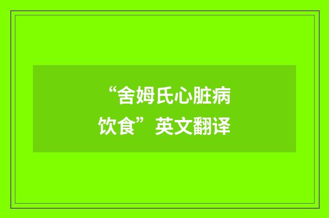 “舍姆氏心脏病饮食”英文翻译