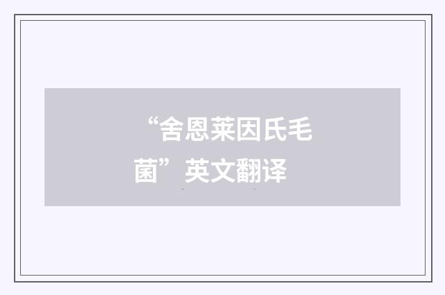 “舍恩莱因氏毛菌”英文翻译