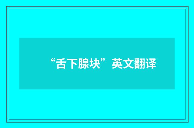“舌下腺块”英文翻译