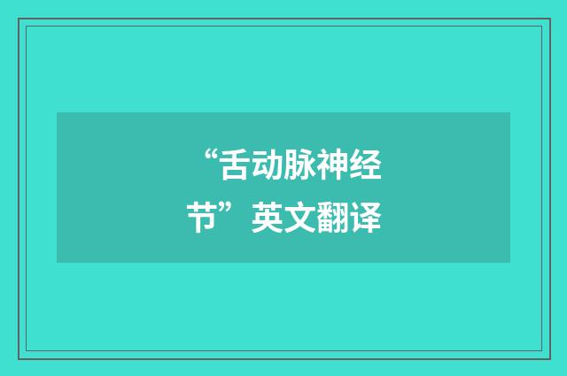 “舌动脉神经节”英文翻译