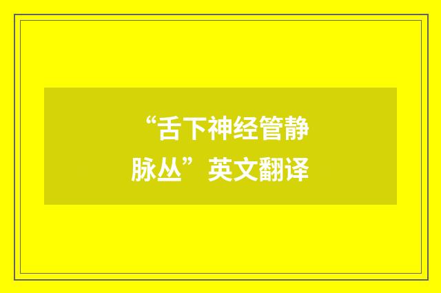 “舌下神经管静脉丛”英文翻译