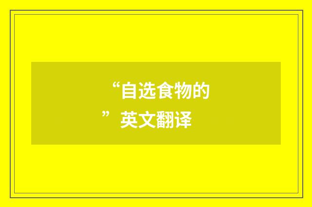 “自选食物的”英文翻译