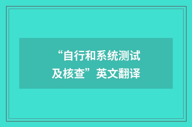 “自行和系统测试及核查”英文翻译