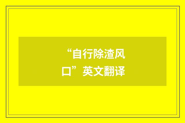 “自行除渣风口”英文翻译