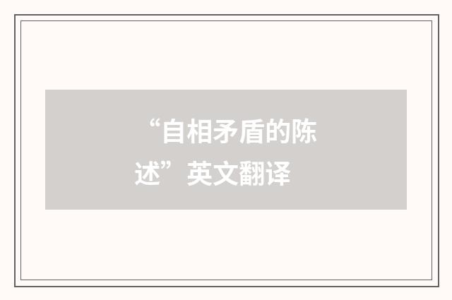 “自相矛盾的陈述”英文翻译