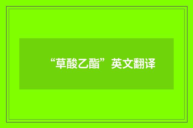“草酸乙酯”英文翻译