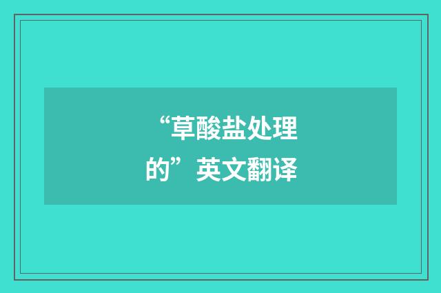 “草酸盐处理的”英文翻译