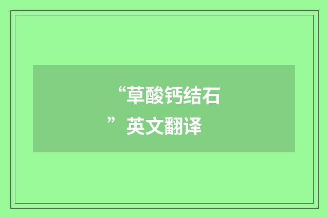 “草酸钙结石”英文翻译